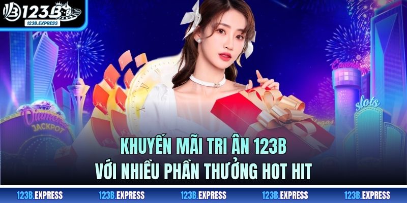 Khuyến Mãi Tri Ân 123B Với Nhiều Phần Thưởng Hot Hit